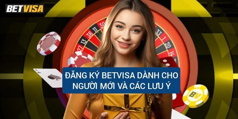 dang-ky-betvisa-danh-cho-nguoi-moi